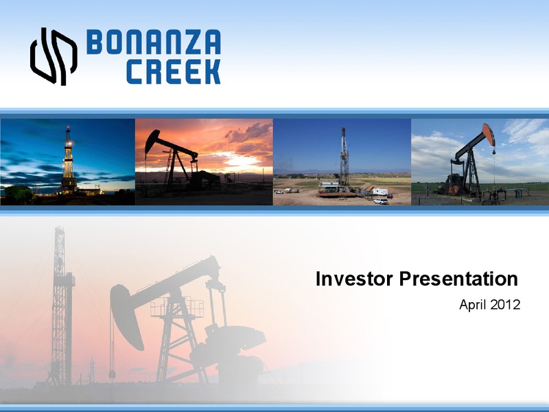 APRIL 2012 INVESTOR PRESENTATION – Bonanza Creek Energy, Inc. – slide 1