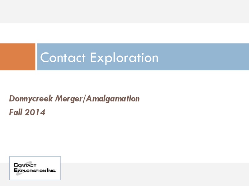 DONNYCREEK MERGER AMALGAMATION – Contact Exploration Inc. – slide 1