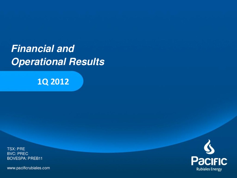 Q1 2012 EARNINGS CALL – Pacific Rubiales Energy Corp. – slide 1