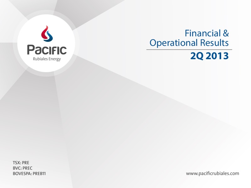 Q2 2013 EARNINGS CALL – Pacific Rubiales Energy Corp. – slide 1