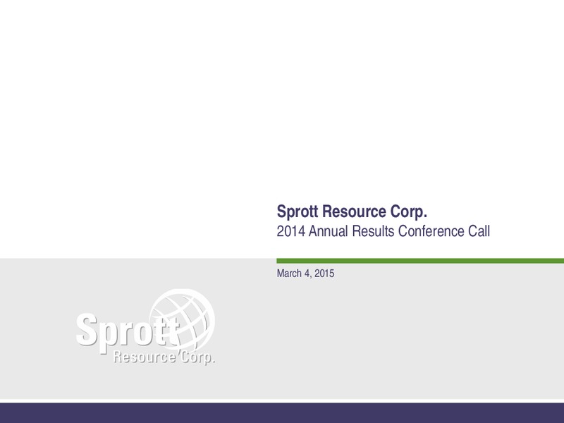 2014 FULL YEAR EARNINGS CALL – Sprott Resources Corporation – slide 1